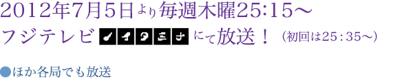 2012年7月5日より毎週木曜25:15~フジテレビ"ノイタミナ"にて放送 ほか各局でも放送